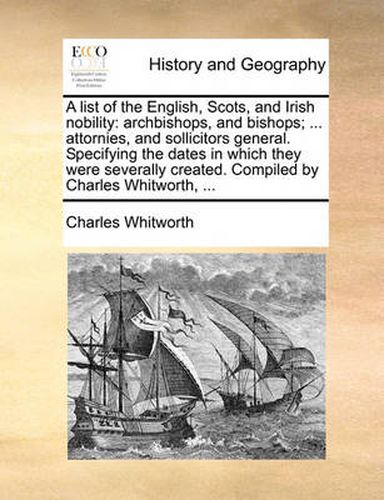 Cover image for A List of the English, Scots, and Irish Nobility: Archbishops, and Bishops; ... Attornies, and Sollicitors General. Specifying the Dates in Which They Were Severally Created. Compiled by Charles Whitworth, ...