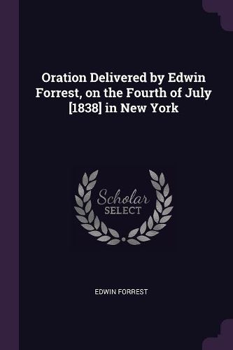 Cover image for Oration Delivered by Edwin Forrest, on the Fourth of July [1838] in New York