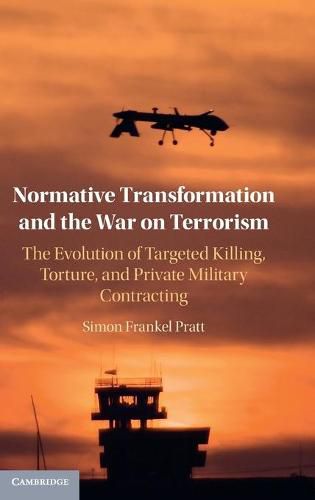 Normative Transformation and the War on Terrorism: The Evolution of Targeted Killing, Torture, and Private Military Contracting