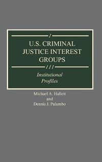 Cover image for U.S. Criminal Justice Interest Groups: Institutional Profiles