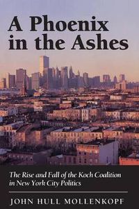 Cover image for A Phoenix in the Ashes: The Rise and Fall of the Koch Coalition in New York City Politics