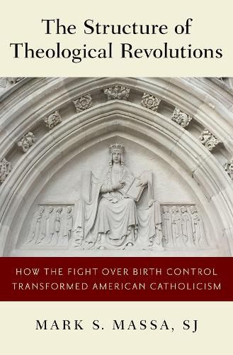 Cover image for The Structure of Theological Revolutions: How the Fight Over Birth Control Transformed American Catholicism