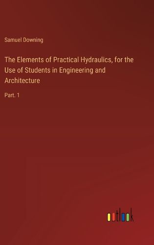 The Elements of Practical Hydraulics, for the Use of Students in Engineering and Architecture