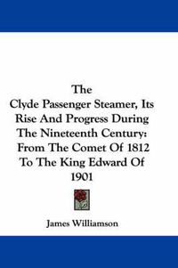 Cover image for The Clyde Passenger Steamer, Its Rise and Progress During the Nineteenth Century: From the Comet of 1812 to the King Edward of 1901