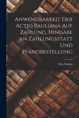 Cover image for Anwendbarkeit der Actio Pauliana auf Zahlung, Hingabe an Zahlungsstatt und Pfandbestellung