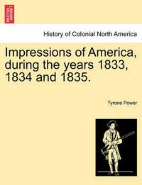 Cover image for Impressions of America, During the Years 1833, 1834 and 1835.