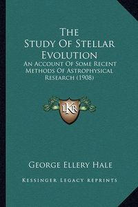 Cover image for The Study of Stellar Evolution the Study of Stellar Evolution: An Account of Some Recent Methods of Astrophysical Research an Account of Some Recent Methods of Astrophysical Research (1908) (1908)