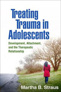 Cover image for Treating Trauma in Adolescents: Development, Attachment, and the Therapeutic Relationship