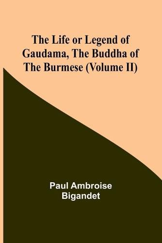 The Life or Legend of Gaudama, the Buddha of the Burmese (Volume II)