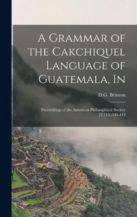 Cover image for A Grammar of the Cakchiquel Language of Guatemala, In: Proceedings of the American Philosophical Society 21(115):345-412