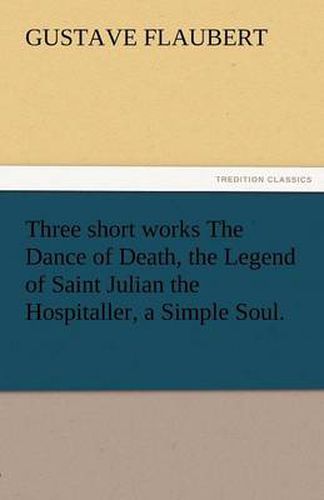 Cover image for Three Short Works the Dance of Death, the Legend of Saint Julian the Hospitaller, a Simple Soul.