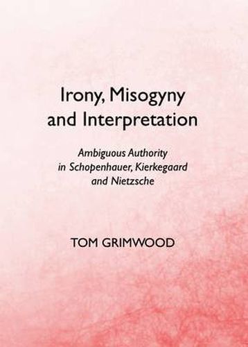 Irony, Misogyny and Interpretation: Ambiguous Authority in Schopenhauer, Kierkegaard and Nietzsche