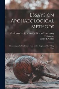 Cover image for Essays on Archaeological Methods; Proceedings of a Conference Held Under Auspices of the Viking Fund