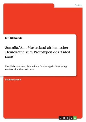 Cover image for Somalia: Vom Musterland afrikanischer Demokratie zum Prototypen des  failed state  Eine Fallstudie unter besonderer Beachtung der Bedeutung traditionaler Klanstrukturen