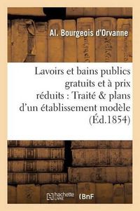 Cover image for Lavoirs Et Bains Publics Gratuits Et A Prix Reduits, Traite Avec Plans d'Un Etablissement Modele