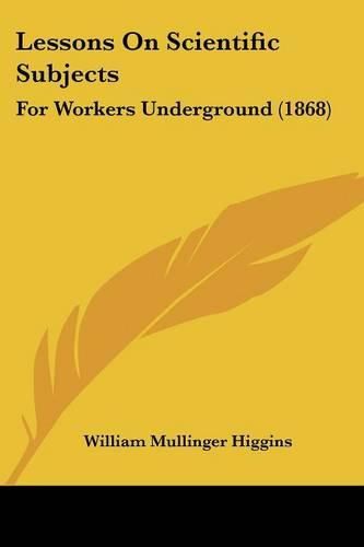 Lessons on Scientific Subjects: For Workers Underground (1868)