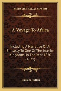 Cover image for A Voyage to Africa: Including a Narrative of an Embassy to One of the Interior Kingdoms, in the Year 1820 (1821)