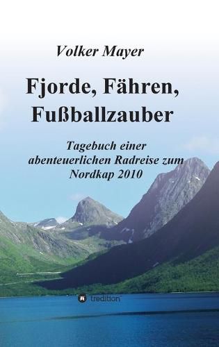 Cover image for Fjorde, Fahren, Fussballzauber: Tagebuch einer abenteuerlichen Radreise zum Nordkap 2010