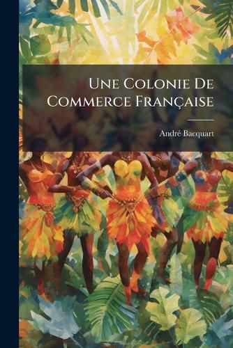 Cover image for Une Colonie de Commerce Fran Aise: Tude Sur Le Protectorat de La C Te Somali