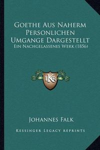 Cover image for Goethe Aus Naherm Personlichen Umgange Dargestellt: Ein Nachgelassenes Werk (1856)