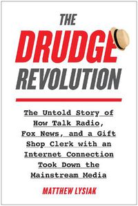 Cover image for The Drudge Revolution: The Untold Story of How Talk Radio, Fox News, and a Gift Shop Clerk with an Internet Connection Took Down the Mainstream Media