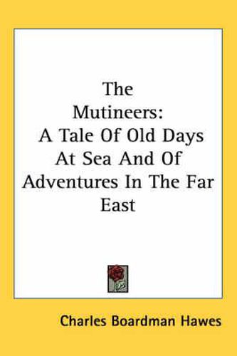 The Mutineers: A Tale Of Old Days At Sea And Of Adventures In The Far East