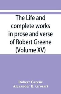 Cover image for The life and complete works in prose and verse of Robert Greene (Volume XV)