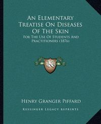 Cover image for An Elementary Treatise on Diseases of the Skin: For the Use of Students and Practitioners (1876)