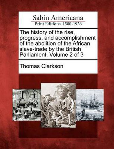 The History of the Rise, Progress, and Accomplishment of the Abolition of the African Slave-Trade by the British Parliament. Volume 2 of 3