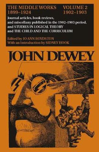 Cover image for The Collected Works of John Dewey v. 2; 1902-1903, Journal Articles, Book Reviews, and Miscellany in the 1902-1903 Period, and Studies in Logical Theory and the Child and the Curriculum: The Middle Works, 1899-1924