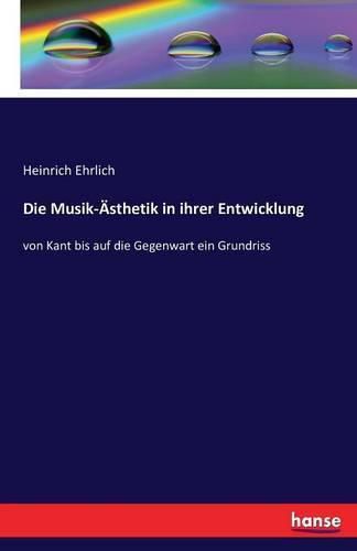 Die Musik-AEsthetik in ihrer Entwicklung: von Kant bis auf die Gegenwart ein Grundriss