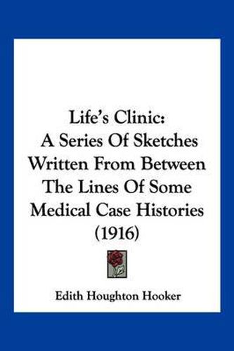 Cover image for Life's Clinic: A Series of Sketches Written from Between the Lines of Some Medical Case Histories (1916)