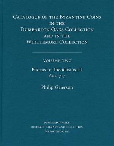 Cover image for Catalogue of the Byzantine Coins in the Dumbarton Oaks Collection and in the Whittemore Collection: Phocas to Theodosius III, 602-717