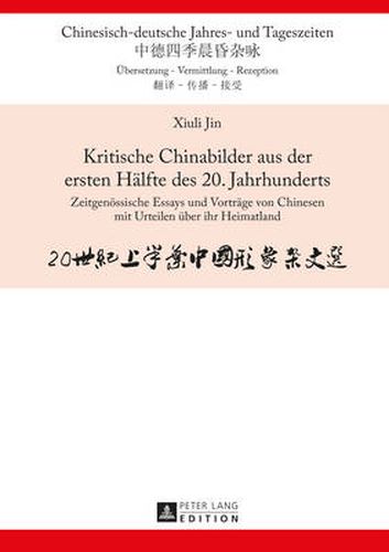 Kritische Chinabilder Aus Der Ersten Haelfte Des 20. Jahrhunderts: Zeitgenoessische Essays Und Vortraege Von Chinesen Mit Urteilen Ueber Ihr Heimatland