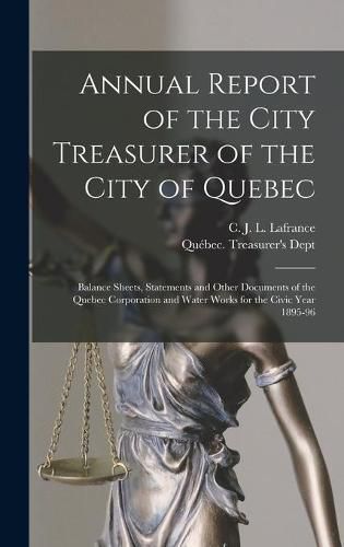 Cover image for Annual Report of the City Treasurer of the City of Quebec [microform]: Balance Sheets, Statements and Other Documents of the Quebec Corporation and Water Works for the Civic Year 1895-96