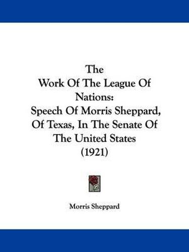 Cover image for The Work of the League of Nations: Speech of Morris Sheppard, of Texas, in the Senate of the United States (1921)