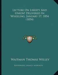 Cover image for Lecture on Liberty and Union! Delivered in Wheeling, January 17, 1854 (1854)