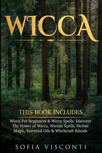 Wicca: This Book Includes: Wicca For Beginners & Wicca Spells. Discover The Power of Wicca, Wiccan Spells, Herbal Magic, Essential Oils & Witchcraft Rituals