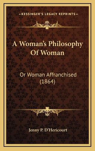Cover image for A Womana Acentsacentsa A-Acentsa Acentss Philosophy of Woman: Or Woman Affranchised (1864)