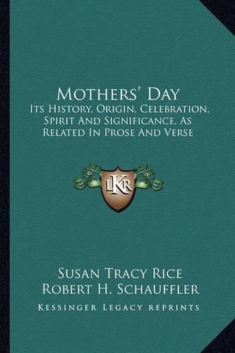 Mothers' Day: Its History, Origin, Celebration, Spirit and Significance, as Related in Prose and Verse