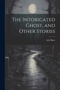 Cover image for The Intoxicated Ghost, and Other Stories