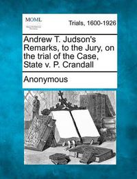 Cover image for Andrew T. Judson's Remarks, to the Jury, on the Trial of the Case, State V. P. Crandall