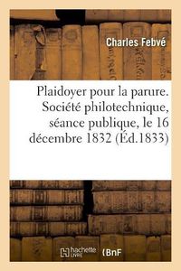 Cover image for Plaidoyer Pour La Parure. Societe Philotechnique, Seance Publique, Le 16 Decembre 1832: En Reponse A Un Discours de Son Honorable Ami M. Berville, Contre La Parure