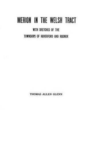 Cover image for Merion in the Welsh Tract: With Sketches of the Townships of Haverford and Radnor. Historical and Genealogical Collections Concerning the Welsh Barony in the Province of Pennsylvania, Settled by the Cymric Quakers in 1682