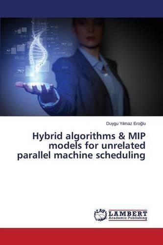 Hybrid algorithms & MIP models for unrelated parallel machine scheduling