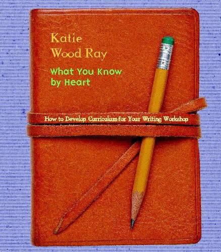 Cover image for What You Know by Heart: How to Develop Curriculum for Your Writing Workshop