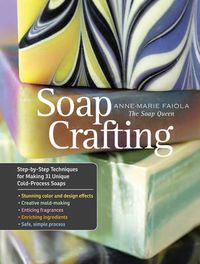 Cover image for Soap Crafting: Step-By-Step Techniques for Making 31 Unique Cold-Process Soaps