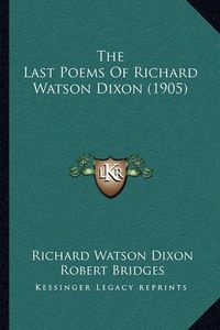 Cover image for The Last Poems of Richard Watson Dixon (1905)