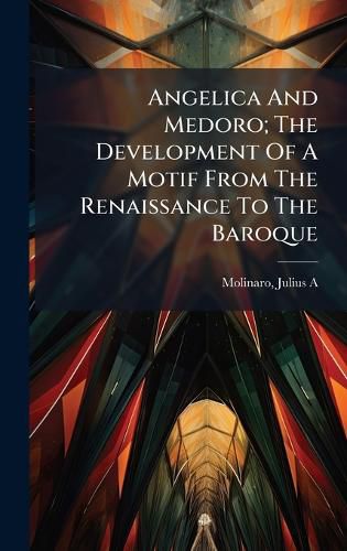 Cover image for Angelica And Medoro; The Development Of A Motif From The Renaissance To The Baroque