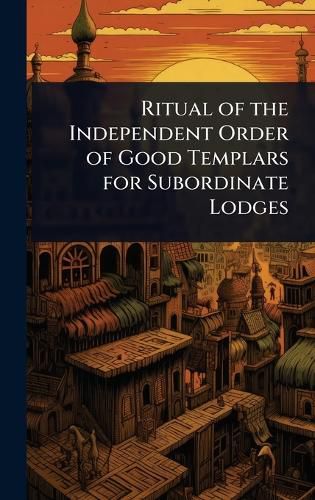 Cover image for Ritual of the Independent Order of Good Templars for Subordinate Lodges